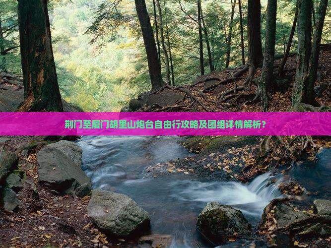 荆门至厦门胡里山炮台自由行攻略及团组详情解析？