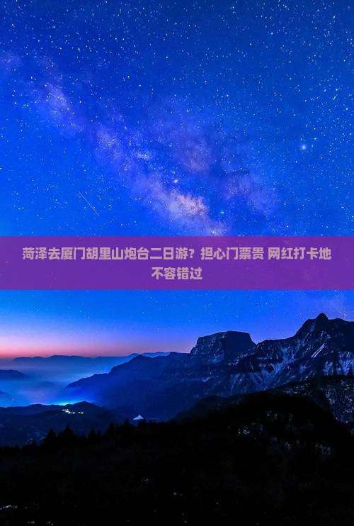 菏泽去厦门胡里山炮台二日游？担心门票贵+网红打卡地不容错过