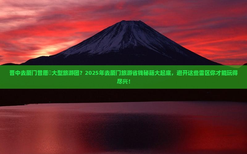 晋中去厦门曾厝埯大型旅游团