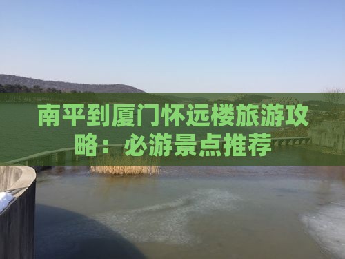 南平到厦门怀远楼哪里玩