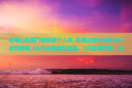 石嘴山到厦门鼓浪屿个人游 石嘴山到厦门鼓浪屿个人游