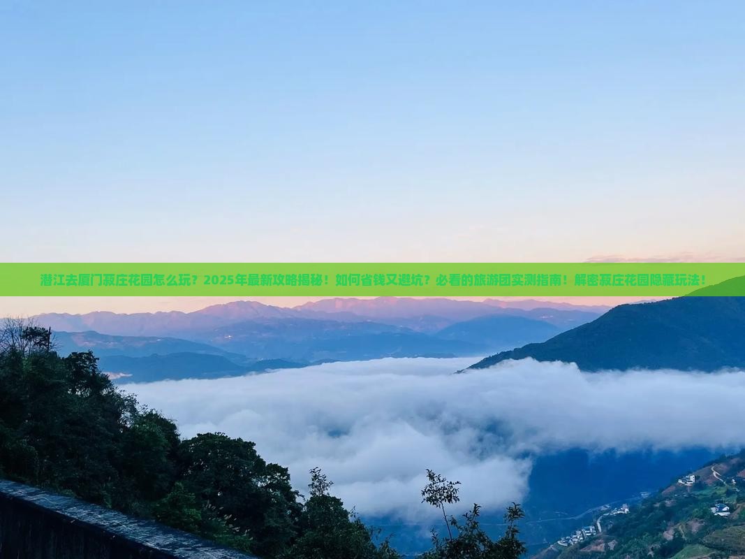 潜江去厦门菽庄花园大型旅游团 潜江去厦门菽庄花园大型旅游团