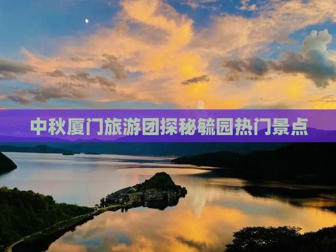 中秋节去厦门毓园大型旅游团