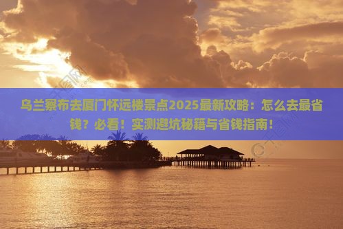 乌兰察布去厦门怀远楼景点