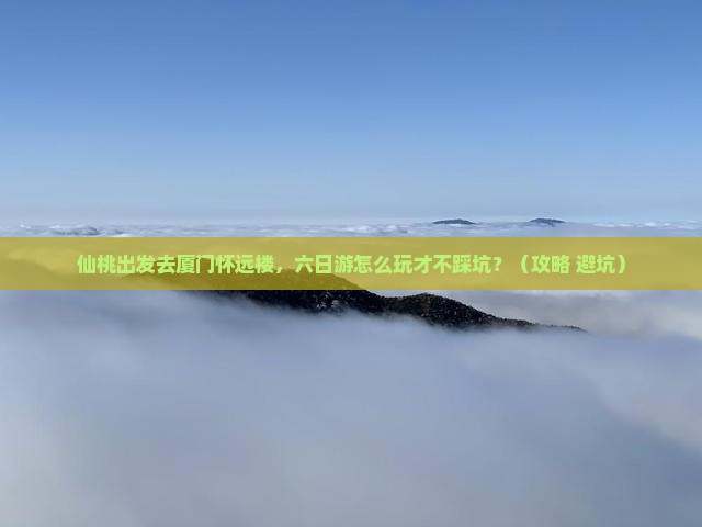 仙桃去厦门怀远楼六日游