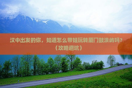 汉中到厦门鼓浪屿大型旅游团