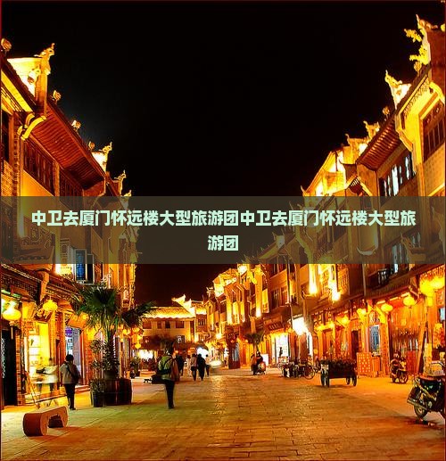 中卫去厦门怀远楼大型旅游团