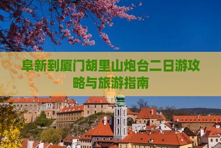 阜新去厦门胡里山炮台二日游