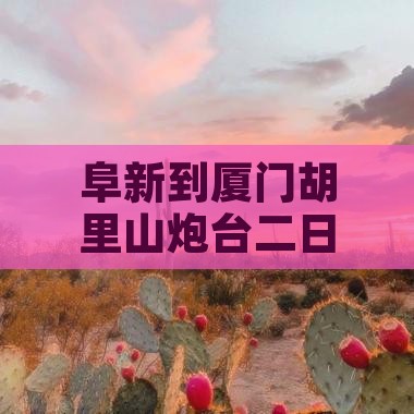 阜新去厦门胡里山炮台二日游