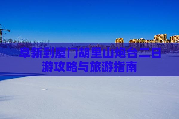 阜新去厦门胡里山炮台二日游