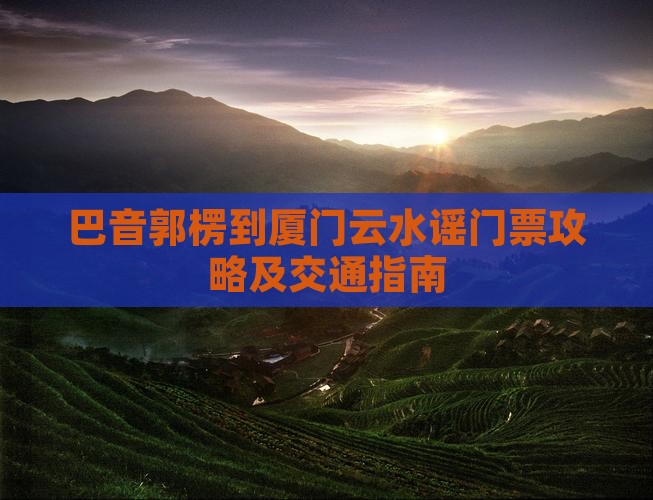 巴音郭楞到厦门云水谣门票
