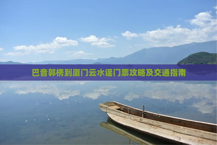 巴音郭楞到厦门云水谣门票