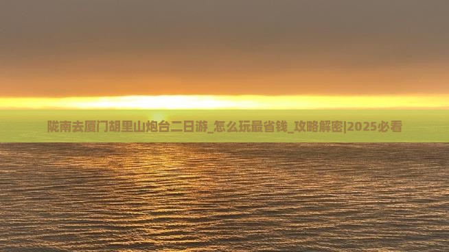 陇南去厦门胡里山炮台二日游