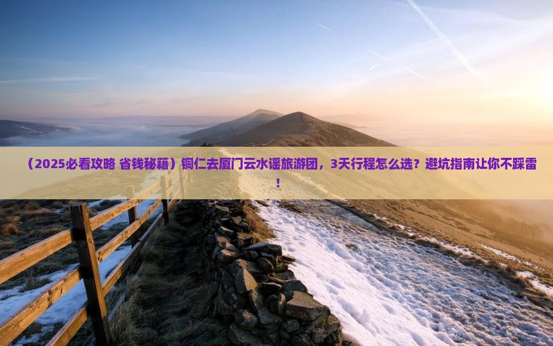 铜仁去厦门云水谣大型旅游团