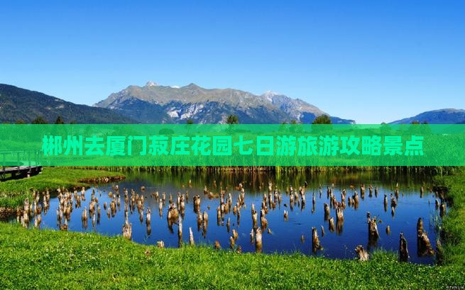 郴州去厦门菽庄花园七日游