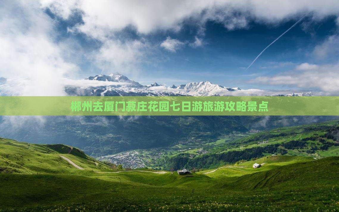 郴州去厦门菽庄花园七日游