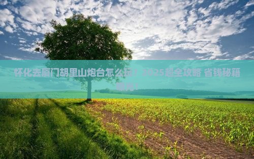 怀化去厦门胡里山炮台门票