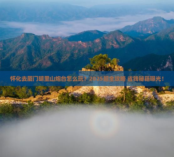 怀化去厦门胡里山炮台门票