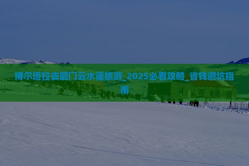 博尔塔拉去厦门云水谣旅游