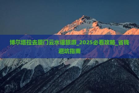 博尔塔拉去厦门云水谣旅游