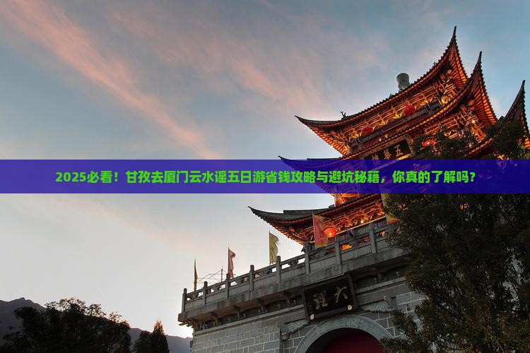 甘孜去厦门云水谣五日游