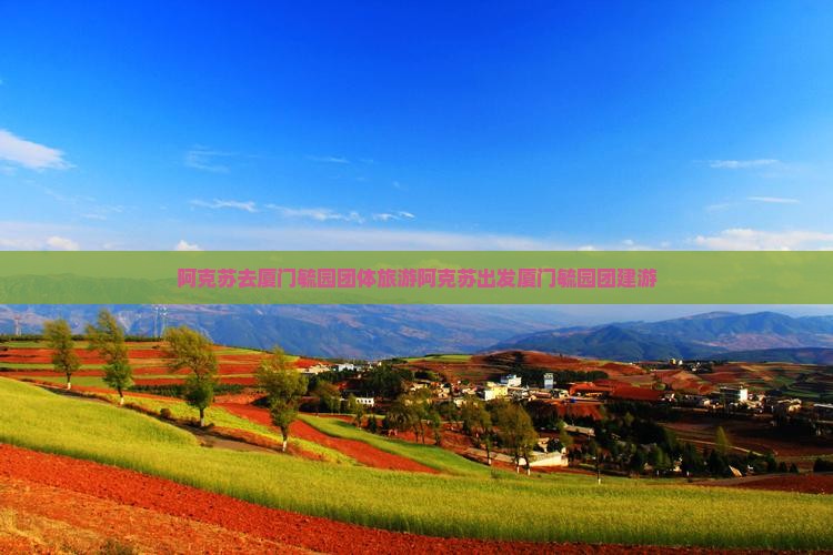 阿克苏去厦门毓园团体旅游