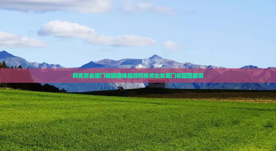 阿克苏去厦门毓园团体旅游