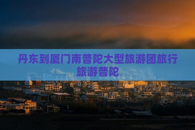 丹东到厦门南普陀大型旅游团