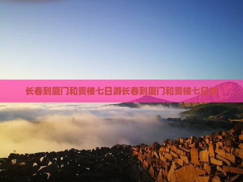 长春到厦门和贵楼七日游