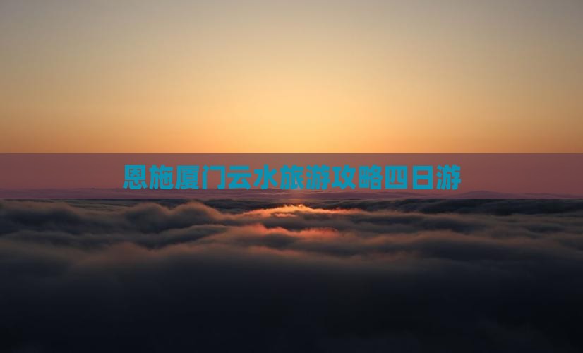 恩施去厦门云水谣四日游