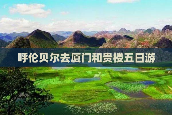 呼伦贝尔去厦门和贵楼五日游