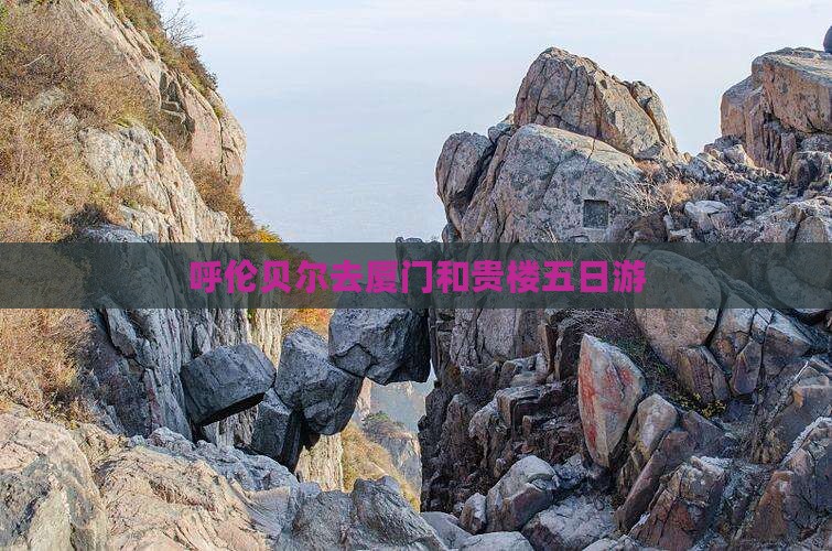 呼伦贝尔去厦门和贵楼五日游