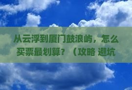 云浮去厦门鼓浪屿门票