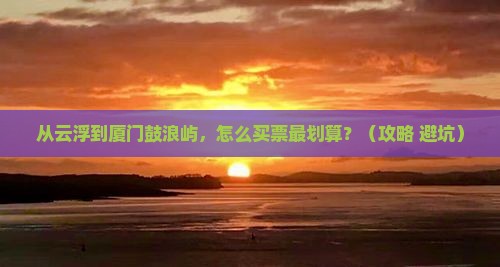 云浮去厦门鼓浪屿门票