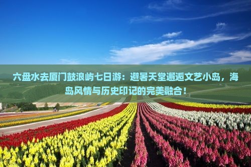 六盘水去厦门鼓浪屿七日游
