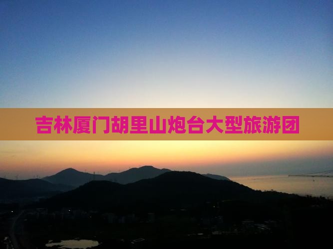 吉林去厦门胡里山炮台大型旅游团