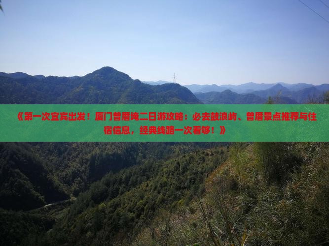 《第一次宜宾出发！厦门曾厝埯二日游攻略：必去鼓浪屿、曾厝景点推荐与住宿信息，经典线路一次看够！》