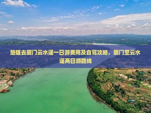 楚雄去厦门云水谣一日游费用及自驾攻略，厦门至云水谣两日游路线