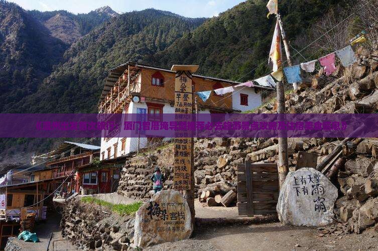 《温州出发首次旅行：厦门曾厝埯导游推荐必去旅游景点攻略及住宿美食信息》