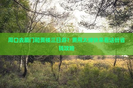 周口去厦门和贵楼三日游？费用太缚快来看这份省钱攻略