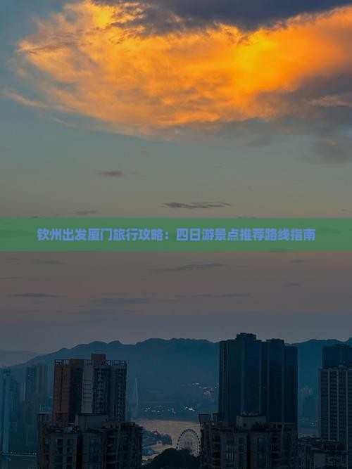 钦州出发厦门旅行攻略：四日游景点推荐路线指南