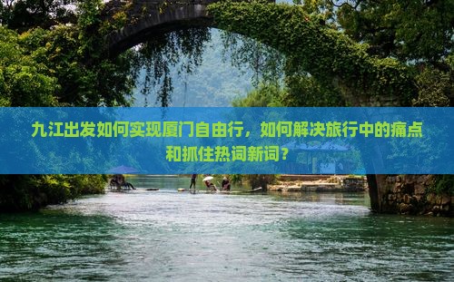 九江出发如何实现厦门自由行，如何解决旅行中的痛点和抓住热词新词？