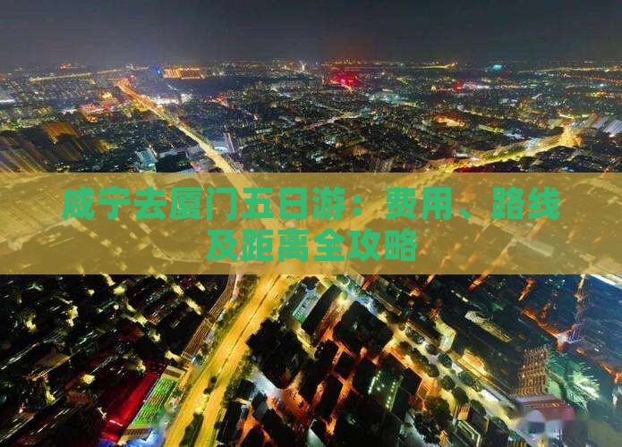 咸宁去厦门五日游：费用、路线及距离全攻略