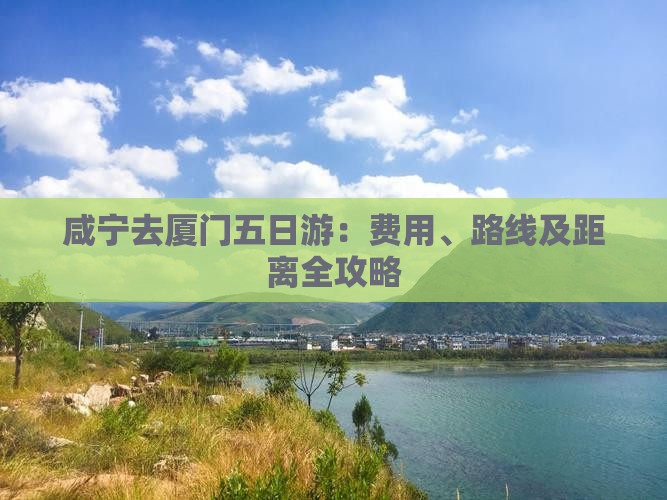 咸宁去厦门五日游：费用、路线及距离全攻略