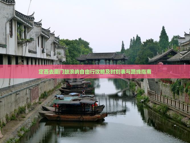 定西去厦门鼓浪屿自由行攻略及时刻表与路线指南