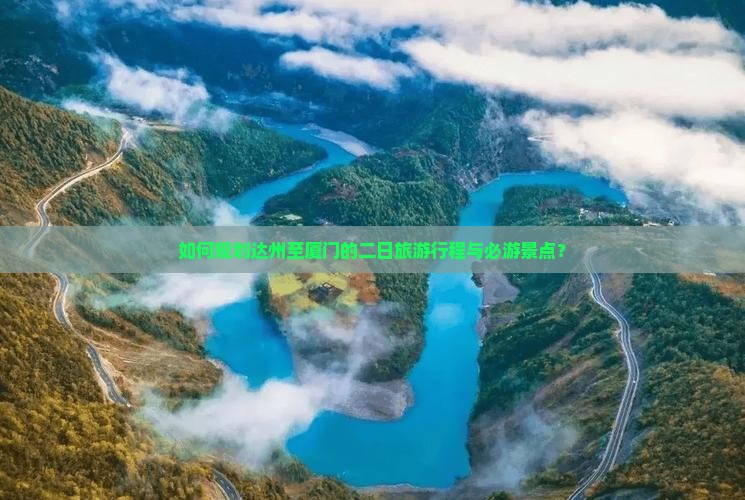 如何规划达州至厦门的二日旅游行程与必游景点？
