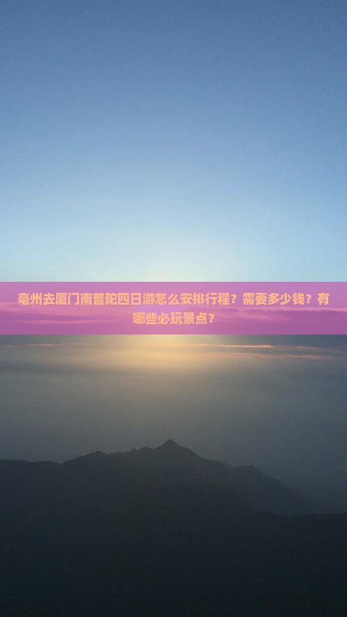 亳州去厦门南普陀四日游怎么安排行程？需要多少钱？有哪些必玩景点？