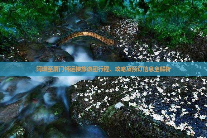 阿坝至厦门怀远楼旅游团行程、攻略及预订信息全解析