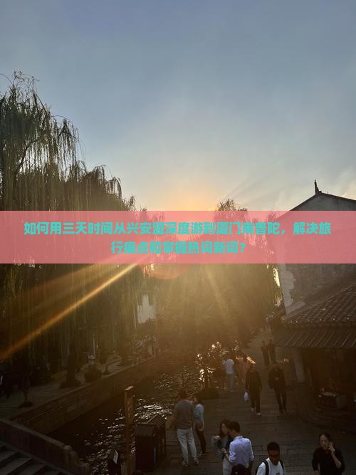 如何用三天时间从兴安盟深度游到厦门南普陀，解决旅行痛点和掌握热词新词？