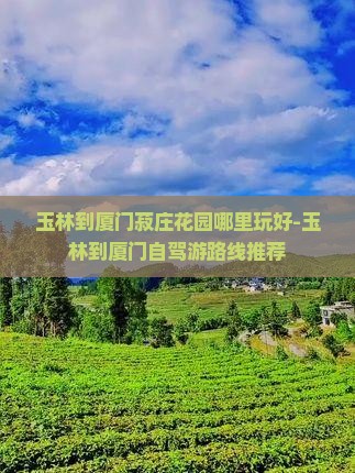 玉林到厦门菽庄花园哪里玩好-玉林到厦门自驾游路线推荐